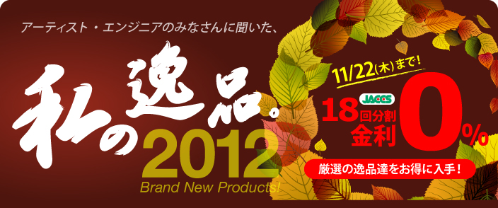 私の逸品 2012 Brand New Products！
