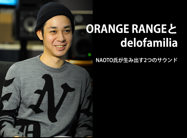 ORANGE RANGEとdelofamilia。NAOTO氏が生み出す2つのサウンド ～ NAOTO