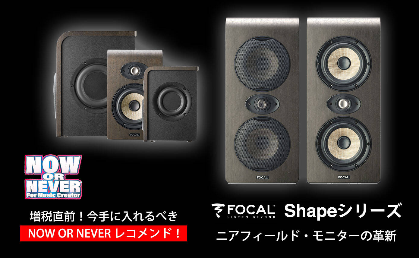 今手に入れるべきNOW OR NEVER レコメンド！Focal Shapeシリーズ