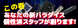 この春 あなたの新パラダイス 個性派スタッフが創ります！