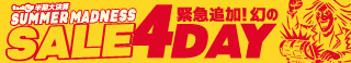 緊急追加！幻の4DAY SUMMER MADNESS SALE
