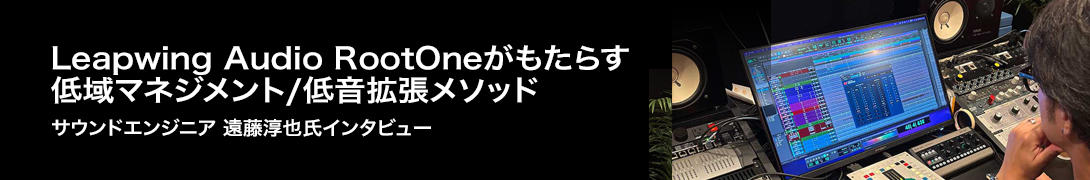 【PR】Leapwing Audio RootOneがもたらす低域マネジメント/低音拡張メソッド 〜 サウンドエンジニア 遠藤淳也氏インタビュー