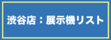 渋谷店：展示機リスト